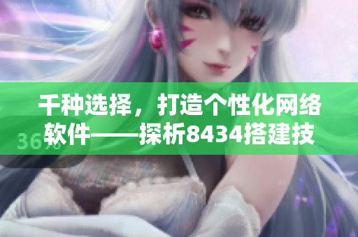 千種選擇，打造個(gè)性化網(wǎng)絡(luò)軟件——探析8434搭建技巧