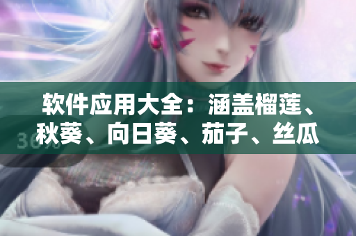 軟件應(yīng)用大全：涵蓋榴蓮、秋葵、向日葵、茄子、絲瓜等熱門軟件推薦