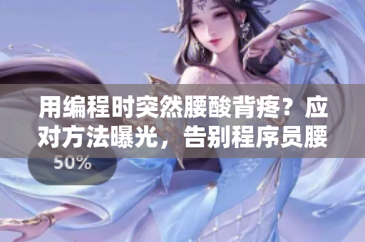 用編程時突然腰酸背疼？應(yīng)對方法曝光，告別程序員腰椎?。? /></a><h4 class=