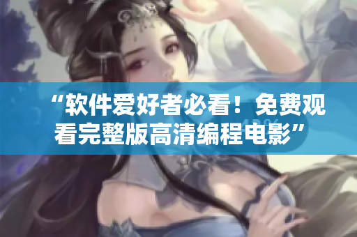 “軟件愛好者必看！免費觀看完整版高清編程電影”