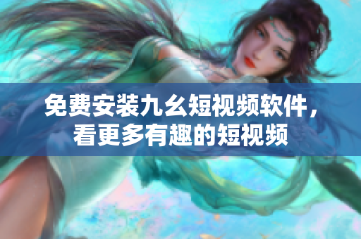 免費安裝九幺短視頻軟件，看更多有趣的短視頻