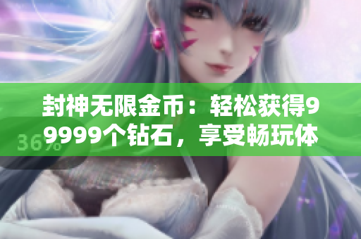 封神無限金幣：輕松獲得99999個(gè)鉆石，享受暢玩體驗(yàn)