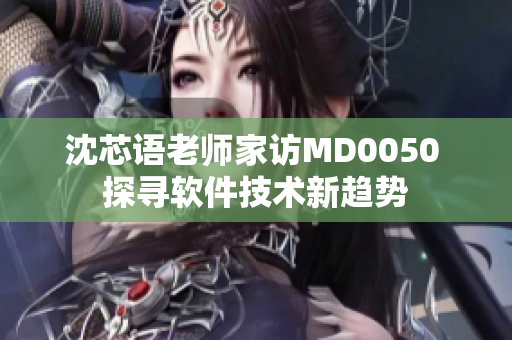 沈芯語(yǔ)老師家訪(fǎng)MD0050 探尋軟件技術(shù)新趨勢(shì)