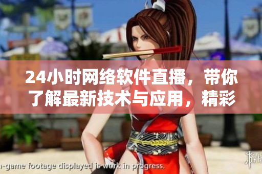 24小時(shí)網(wǎng)絡(luò)軟件直播，帶你了解最新技術(shù)與應(yīng)用，精彩不斷！