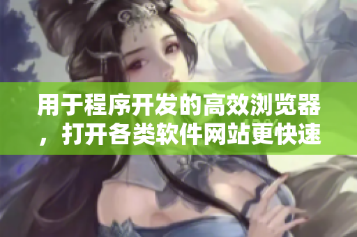 用于程序開發(fā)的高效瀏覽器，打開各類軟件網(wǎng)站更快速