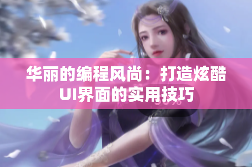 華麗的編程風尚：打造炫酷UI界面的實用技巧