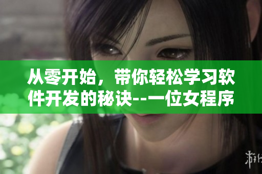 從零開(kāi)始，帶你輕松學(xué)習(xí)軟件開(kāi)發(fā)的秘訣--一位女程序員的經(jīng)驗(yàn)分享