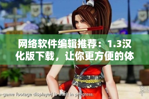 網(wǎng)絡(luò)軟件編輯推薦：1.3漢化版下載，讓你更方便的體驗(yàn)優(yōu)質(zhì)軟件!
