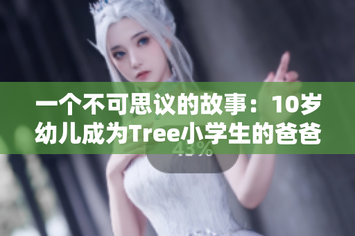 一個(gè)不可思議的故事：10歲幼兒成為Tree小學(xué)生的爸爸