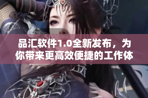 品匯軟件1.0全新發(fā)布，為你帶來(lái)更高效便捷的工作體驗(yàn)