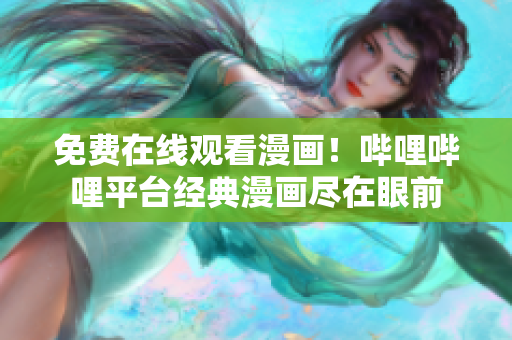 免費(fèi)在線觀看漫畫(huà)！嗶哩嗶哩平臺(tái)經(jīng)典漫畫(huà)盡在眼前