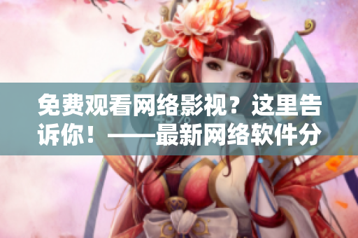 免費觀看網絡影視？這里告訴你！——最新網絡軟件分享