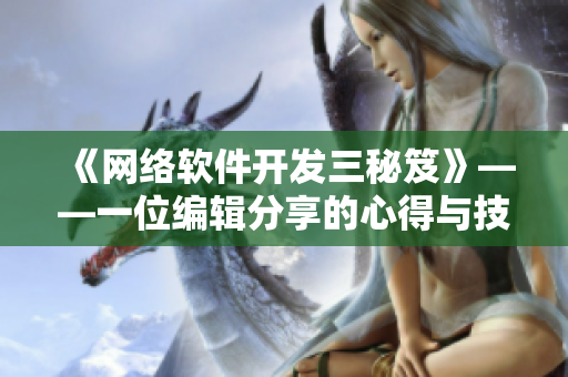 《網(wǎng)絡(luò)軟件開發(fā)三秘笈》——一位編輯分享的心得與技巧