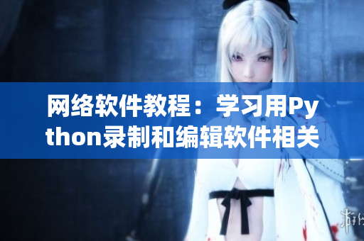 網(wǎng)絡(luò)軟件教程：學(xué)習(xí)用Python錄制和編輯軟件相關(guān)視頻教程
