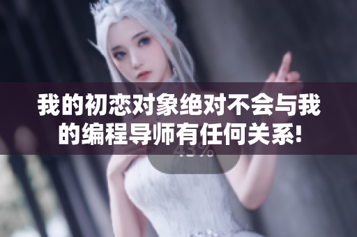 我的初戀對象絕對不會與我的編程導(dǎo)師有任何關(guān)系!