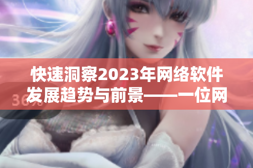 快速洞察2023年網(wǎng)絡(luò)軟件發(fā)展趨勢(shì)與前景——一位網(wǎng)絡(luò)軟件編輯的思考
