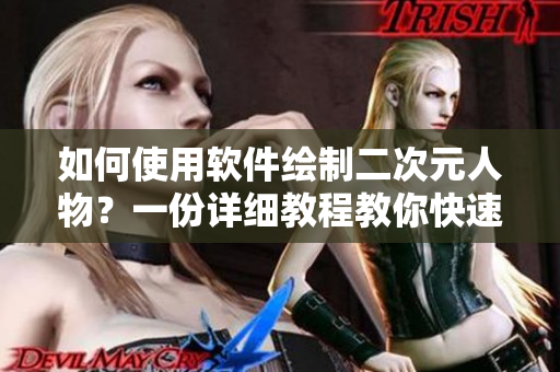 如何使用軟件繪制二次元人物？一份詳細(xì)教程教你快速上手！