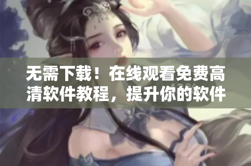 無需下載！在線觀看免費(fèi)高清軟件教程，提升你的軟件開發(fā)技能