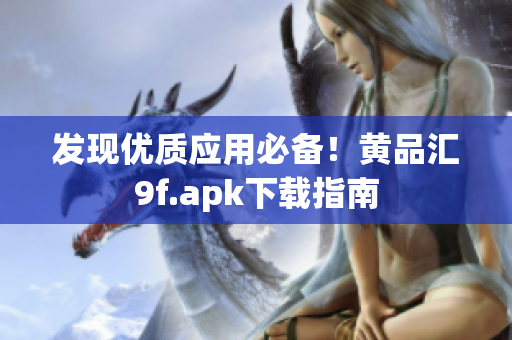 發(fā)現(xiàn)優(yōu)質(zhì)應(yīng)用必備！黃品匯9f.apk下載指南