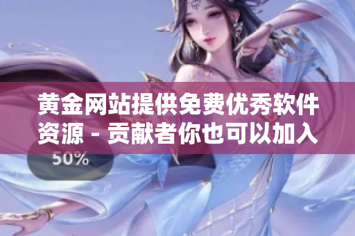 黃金網站提供免費優(yōu)秀軟件資源 - 貢獻者你也可以加入