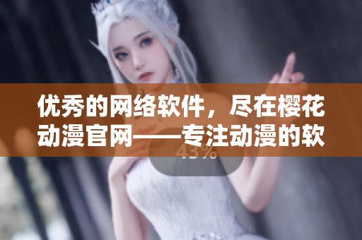 優(yōu)秀的網(wǎng)絡軟件，盡在櫻花動漫官網(wǎng)——專注動漫的軟件門戶網(wǎng)站