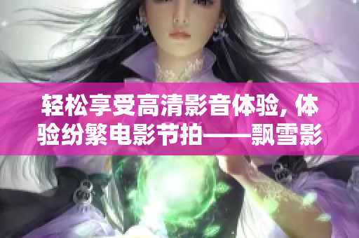 輕松享受高清影音體驗, 體驗紛繁電影節(jié)拍——飄雪影院手機版