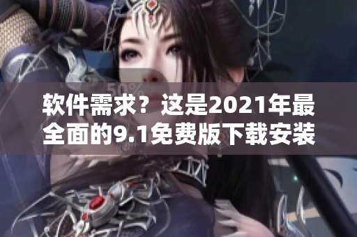 軟件需求？這是2021年最全面的9.1免費版下載安裝指南！