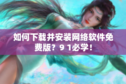 如何下載并安裝網(wǎng)絡(luò)軟件免費(fèi)版？9 1必學(xué)！