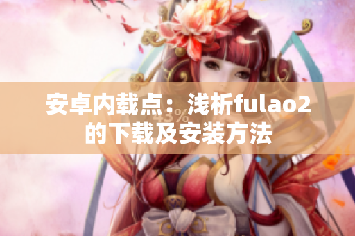 安卓內載點：淺析fulao2的下載及安裝方法