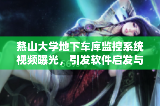 燕山大學(xué)地下車(chē)庫(kù)監(jiān)控系統(tǒng)視頻曝光，引發(fā)軟件啟發(fā)與討論
