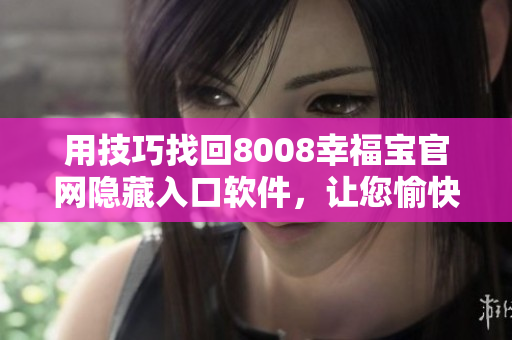 用技巧找回8008幸福寶官網(wǎng)隱藏入口軟件，讓您愉快暢玩！