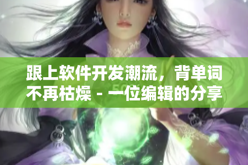 跟上軟件開發(fā)潮流，背單詞不再枯燥 - 一位編輯的分享