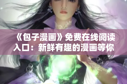 《包子漫畫》免費在線閱讀入口：新鮮有趣的漫畫等你來看！