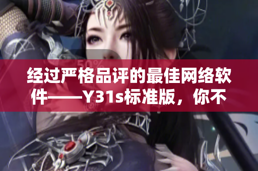 經(jīng)過(guò)嚴(yán)格品評(píng)的最佳網(wǎng)絡(luò)軟件——Y31s標(biāo)準(zhǔn)版，你不能錯(cuò)過(guò)的高品質(zhì)工具