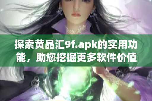 探索黃品匯9f.apk的實(shí)用功能，助您挖掘更多軟件價(jià)值