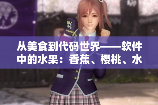 從美食到代碼世界——軟件中的水果：香蕉、櫻桃、水蜜桃、獼猴桃、菠蘿
