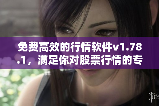 免費(fèi)高效的行情軟件v1.78.1，滿足你對股票行情的專業(yè)需求