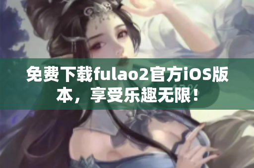 免費(fèi)下載fulao2官方iOS版本，享受樂趣無限！