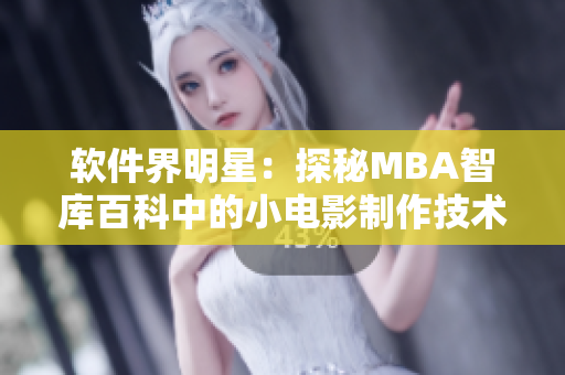 軟件界明星：探秘MBA智庫百科中的小電影制作技術(shù)