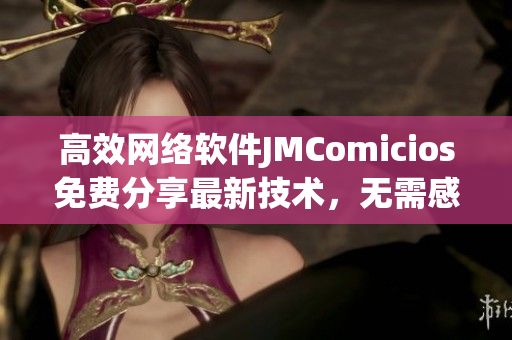 高效網(wǎng)絡(luò)軟件JMComicios免費(fèi)分享最新技術(shù)，無(wú)需感謝。