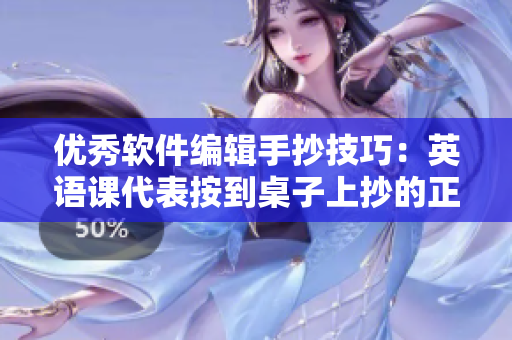 優(yōu)秀軟件編輯手抄技巧：英語(yǔ)課代表按到桌子上抄的正確姿勢(shì)