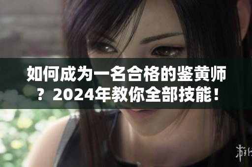 如何成為一名合格的鑒黃師？2024年教你全部技能！
