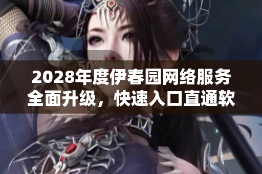 2028年度伊春園網(wǎng)絡(luò)服務(wù)全面升級，快速入口直通軟件世界