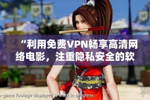 “利用免費(fèi)VPN暢享高清網(wǎng)絡(luò)電影，注重隱私安全的軟件推薦”