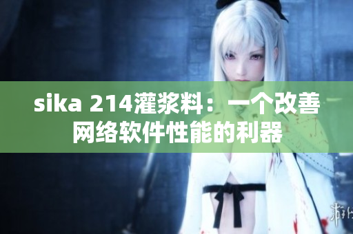 sika 214灌漿料：一個改善網(wǎng)絡(luò)軟件性能的利器