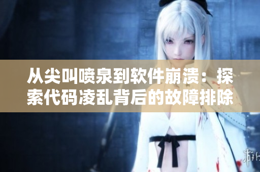 從尖叫噴泉到軟件崩潰：探索代碼凌亂背后的故障排除技巧，助你水到渠成！