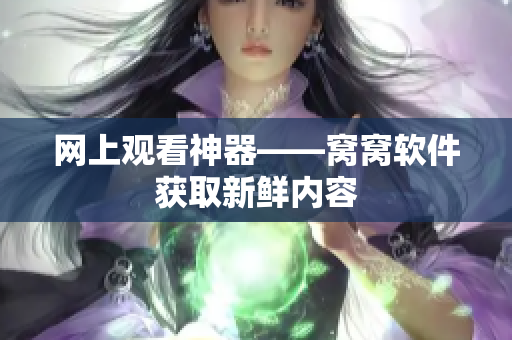 網(wǎng)上觀看神器——窩窩軟件獲取新鮮內容