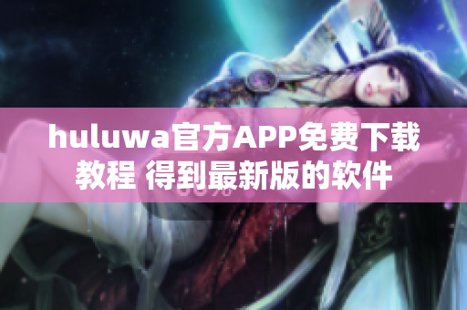 huluwa官方APP免費下載教程 得到最新版的軟件