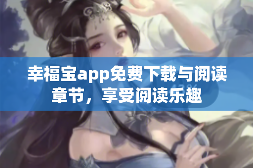 幸福寶app免費下載與閱讀章節(jié)，享受閱讀樂趣