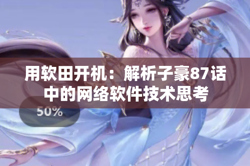 用軟田開(kāi)機(jī)：解析子豪87話中的網(wǎng)絡(luò)軟件技術(shù)思考